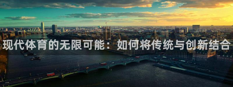 凯发官方正版app娱乐网站：现代体育的无限可能：如何