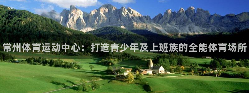 凯发官方正版app娱乐下载：常州体育运动中心：打造青