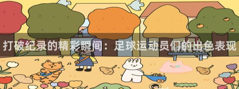 凯发官网下载招商电话：打破纪录的精彩瞬间：足球运动员