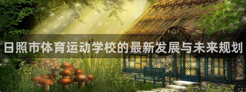 凯发官网下载平台：日照市体育运动学校的最新发展与未来