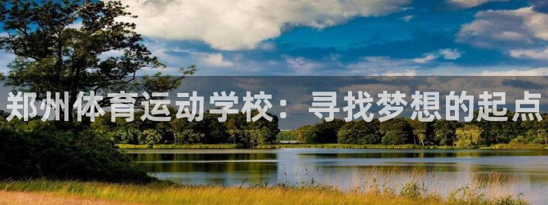 凯发官方正版app集团简介：郑州体育运动学校：寻找梦