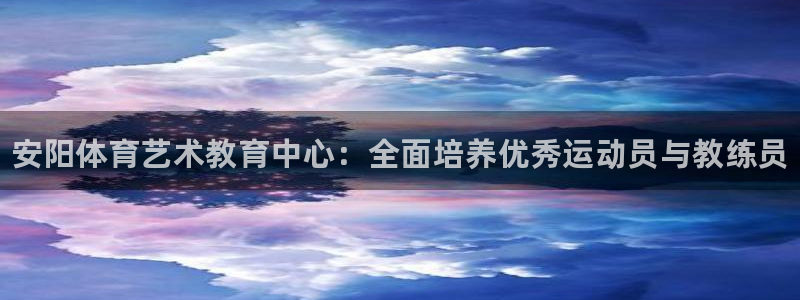 凯发官方正版app官网：安阳体育艺术教育中心：全面培