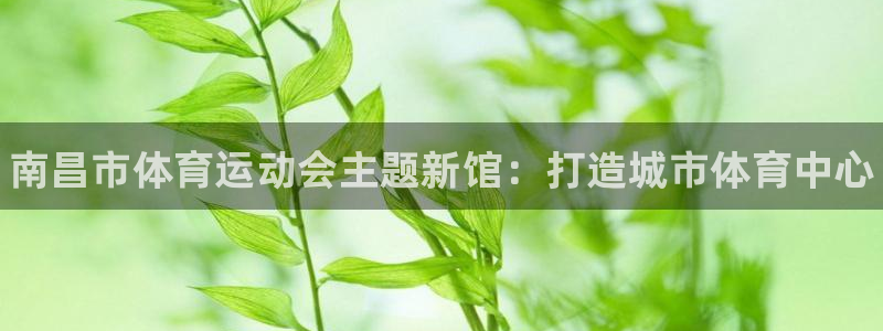 凯发官网下载招商电话号码是多少号：南昌市体育运动会主