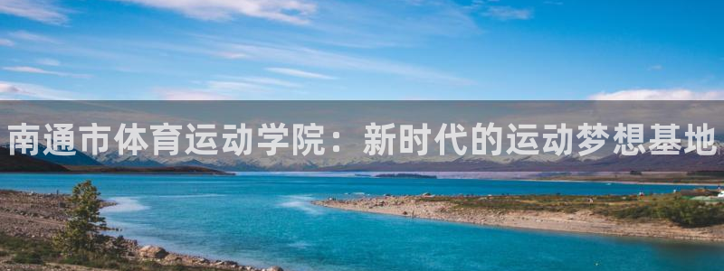 凯发官网下载平台注册要钱吗安全吗：南通市体育运动学院