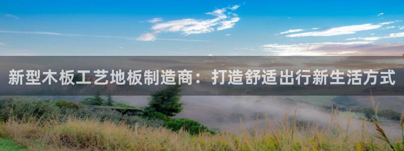 凯发官网下载招商电话是多少号码：新型木板工艺地板制造