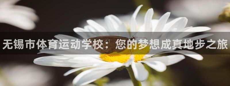 凯发官网下载平台注册要钱吗：无锡市体育运动学校：您的