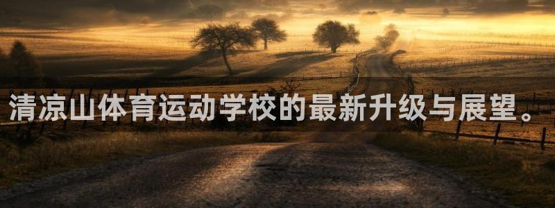 凯发官网下载招商电话地址：清凉山体育运动学校的最新升级与展望