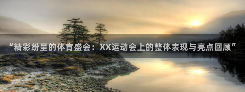 凯发官网下载平台假的吗是真的吗吗：“精彩纷呈的体育盛会：XX