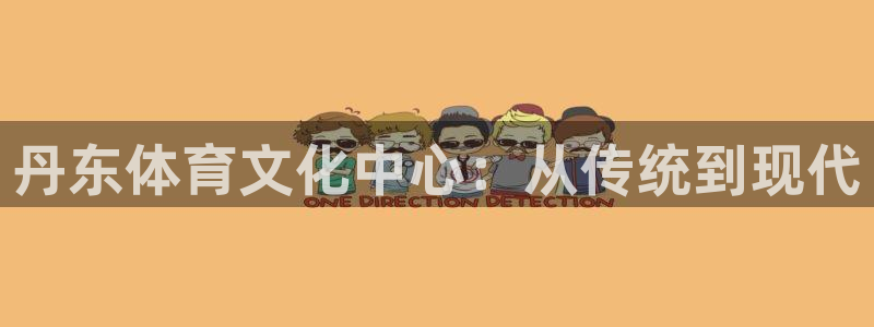 凯发官网下载招商电话地址是多少：丹东体育文化中心：从传统到现
