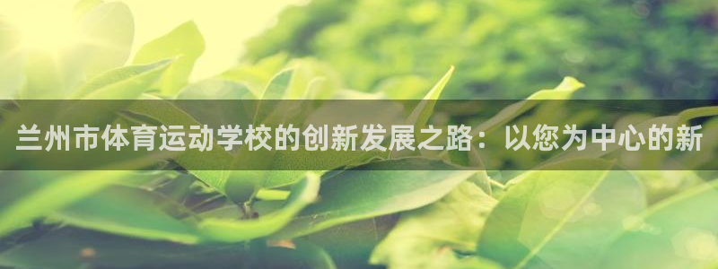 凯发官网下载招商电话号码是多少号：兰州市体育运动学校