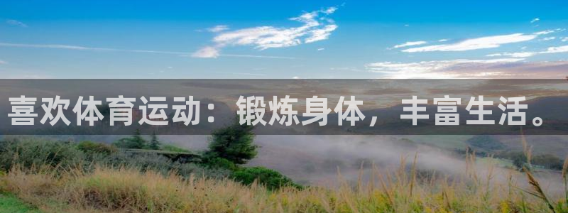 凯发官网下载软件：喜欢体育运动：锻炼身体，丰富生活。