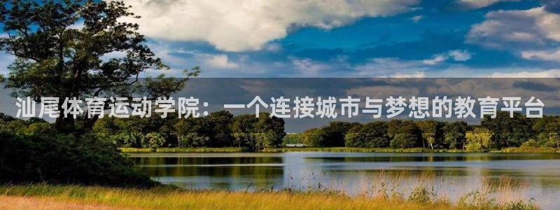 凯发官网下载平台注册要钱吗安全吗：汕尾体育运动学院：一个连接